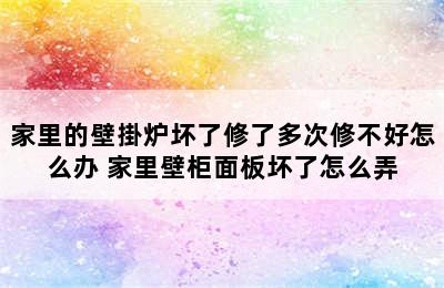 家里的壁掛炉坏了修了多次修不好怎么办 家里壁柜面板坏了怎么弄